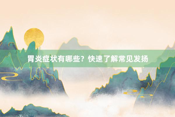 胃炎症状有哪些？快速了解常见发扬