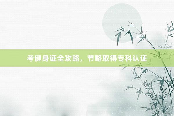 考健身证全攻略，节略取得专科认证